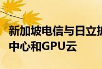 新加坡电信与日立扩大合作，发展下一代数据中心和GPU云