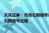 天风证券：市场左侧信号已经逐步显现，重仓机会仍需等待右侧信号出现