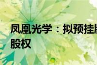 凤凰光学：拟预挂牌转让凤凰新能源9.106%股权