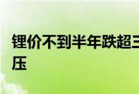 锂价不到半年跌超三成，上市锂企中期业绩承压