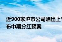 近900家沪市公司晒出上半年成绩单，逾150家沪市公司公布中期分红预案