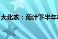 大北农：预计下半年养殖成本将保持下降趋势