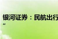 银河证券：民航出行继续呈现旺季“供需两旺”