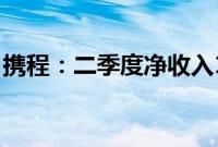 携程：二季度净收入128亿元，同比增长14%