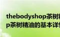 thebodyshop茶树精油（关于thebodyshop茶树精油的基本详情介绍）