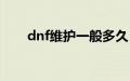 dnf维护一般多久（dnf维护到几点）