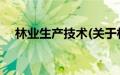 林业生产技术(关于林业生产技术的简介)