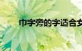 巾字旁的字适合女名（巾字旁的字）