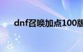 dnf召唤加点100版本（dnf召唤加点）