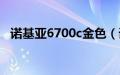 诺基亚6700c金色（诺基亚6700c多少钱）