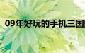 09年好玩的手机三国网游（09年好听的歌）