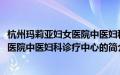 杭州玛莉亚妇女医院中医妇科诊疗中心(关于杭州玛莉亚妇女医院中医妇科诊疗中心的简介)