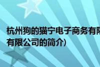 杭州狗的猫宁电子商务有限公司(关于杭州狗的猫宁电子商务有限公司的简介)