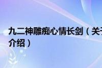 九二神雕痴心情长剑（关于九二神雕痴心情长剑的基本详情介绍）