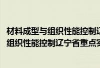 材料成型与组织性能控制辽宁省重点实验室(关于材料成型与组织性能控制辽宁省重点实验室的简介)