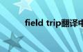 field trip翻译中文（field trip）