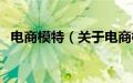 电商模特（关于电商模特的基本详情介绍）