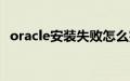 oracle安装失败怎么完美卸载（完美卸载）