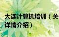 大连计算机培训（关于大连计算机培训的基本详情介绍）