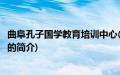 曲阜孔子国学教育培训中心(关于曲阜孔子国学教育培训中心的简介)