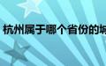 杭州属于哪个省份的城市（杭州属于哪个省）