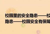 校园里的安全隐患——校园安全有保障(关于校园里的安全隐患——校园安全有保障的简介)