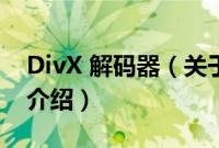 DivX 解码器（关于DivX 解码器的基本详情介绍）