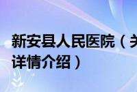 新安县人民医院（关于新安县人民医院的基本详情介绍）