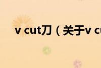 v cut刀（关于v cut刀的基本详情介绍）