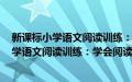 新课标小学语文阅读训练：学会阅读 三年级(关于新课标小学语文阅读训练：学会阅读 三年级的简介)