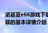 诺基亚e66游戏下载（关于诺基亚e66游戏下载的基本详情介绍）