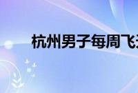 杭州男子每周飞天津上班 月路费4千