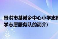 景洪市基诺乡中心小学志愿服务队(关于景洪市基诺乡中心小学志愿服务队的简介)