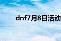 dnf7月8日活动（dnf7月1日活动）