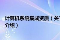 计算机系统集成资质（关于计算机系统集成资质的基本详情介绍）