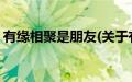 有缘相聚是朋友(关于有缘相聚是朋友的简介)