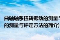 曲轴轴系扭转振动的测量与评定方法(关于曲轴轴系扭转振动的测量与评定方法的简介)