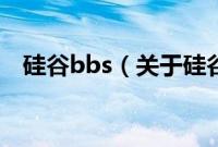 硅谷bbs（关于硅谷bbs的基本详情介绍）