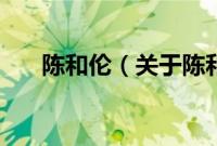 陈和伦（关于陈和伦的基本详情介绍）