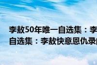 李敖50年唯一自选集：李敖快意恩仇录(关于李敖50年唯一自选集：李敖快意恩仇录的简介)