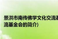 景洪市南传佛学文化交流基金会(关于景洪市南传佛学文化交流基金会的简介)