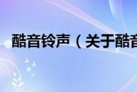 酷音铃声（关于酷音铃声的基本详情介绍）