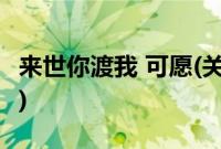 来世你渡我 可愿(关于来世你渡我 可愿的简介)