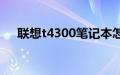 联想t4300笔记本怎么样（联想t4300）