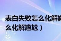 表白失败怎么化解尴尬挽回文案（表白失败怎么化解尴尬）