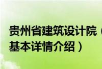 贵州省建筑设计院（关于贵州省建筑设计院的基本详情介绍）