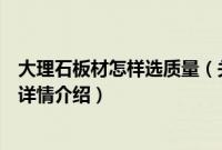 大理石板材怎样选质量（关于大理石板材怎样选质量的基本详情介绍）