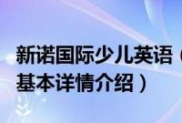 新诺国际少儿英语（关于新诺国际少儿英语的基本详情介绍）