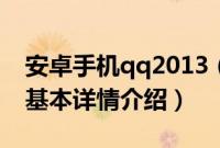 安卓手机qq2013（关于安卓手机qq2013的基本详情介绍）