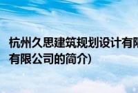 杭州久思建筑规划设计有限公司(关于杭州久思建筑规划设计有限公司的简介)